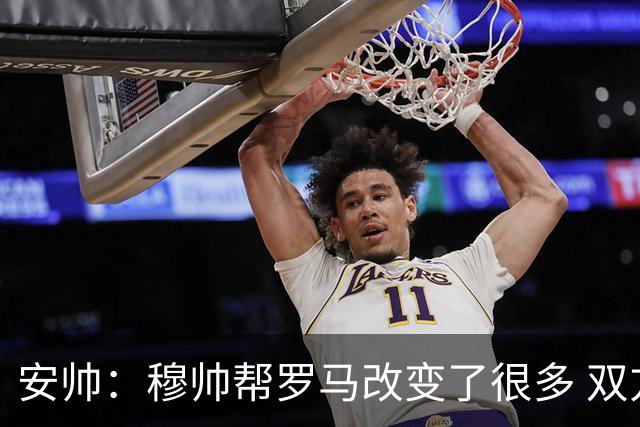 安帅：穆帅帮罗马改变了很多 双方是天作之合